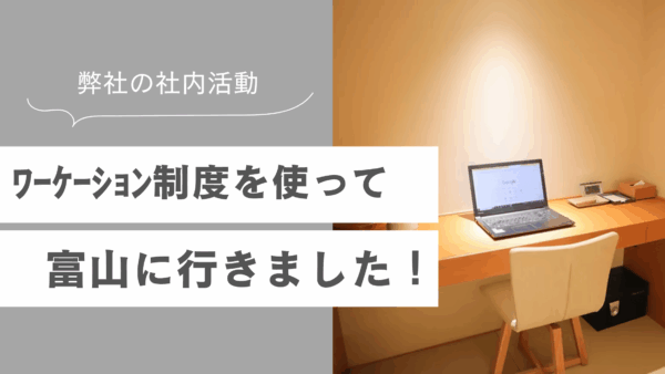 ワーケーション制度を使って富山県に行って来ました！