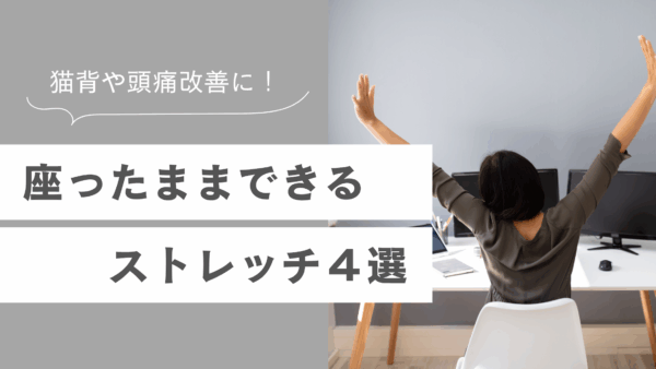 猫背や頭痛改善に！座ったままできるストレッチ４選