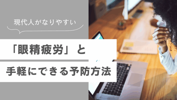 現代人がなりやすい「眼精疲労」と手軽にできる予防方法