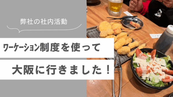 ワーケーション制度を使って大阪に行って来ました！