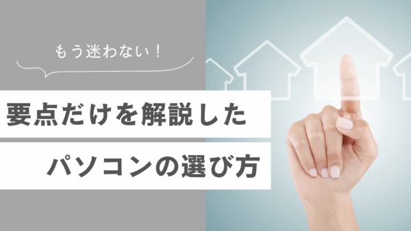 重要ポイントだけを押さえたパソコンの選び方