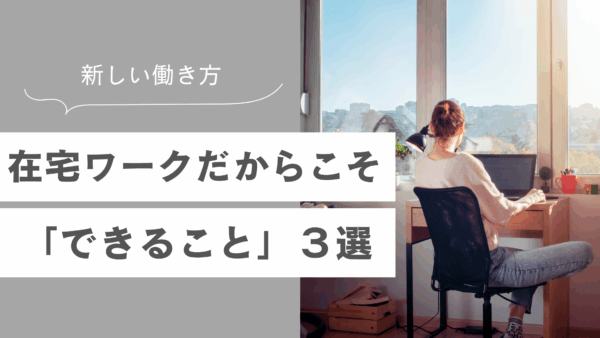 在宅ワークだからこそ「できること」３選