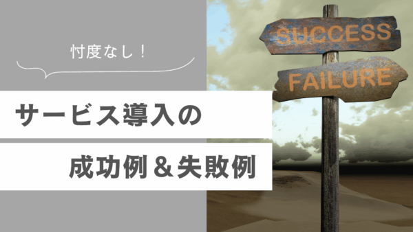 忖度なし！サービス導入の成功例＆失敗例
