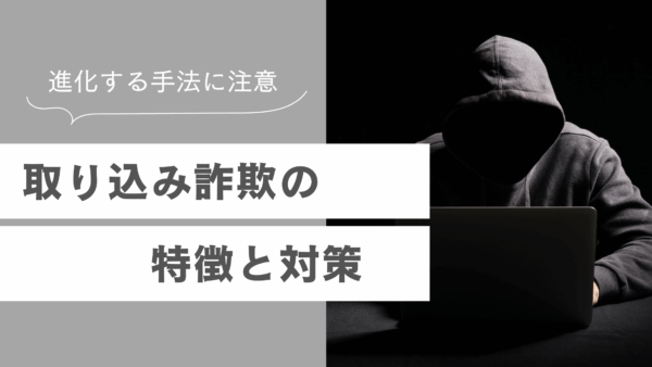 進化する手法に注意！取り込み詐欺の特徴と対策