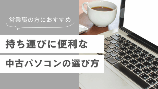 営業職向け！持ち運びに便利な中古パソコンの選び方