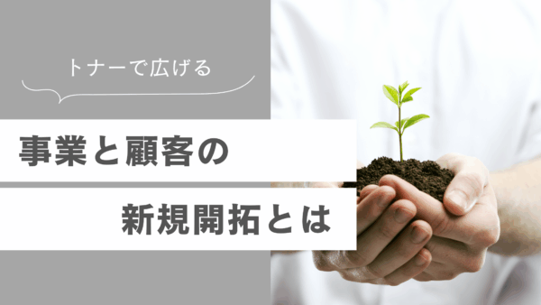 トナーカートリッジで広げる！事業と顧客の新規開拓