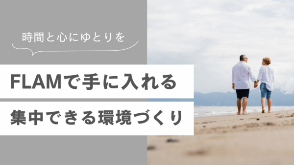 時間と心にゆとりを！FLAMで手に入れる仕事に集中できる環境づくり