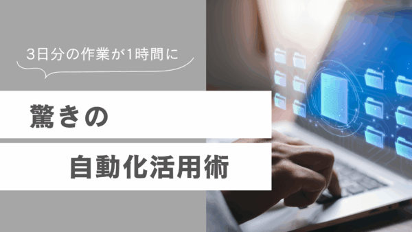 3日分の作業がたった1時間！驚きの自動化活用術