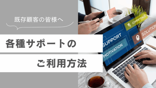 【既存顧客の皆様へ】各種サポートのご利用方法