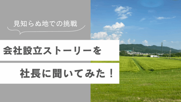 見知らぬ地での挑戦！会社設立ストーリーを社長に聞いてみた