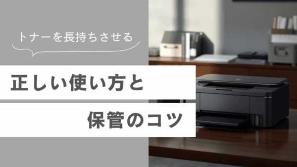 トナーを長持ちさせる正しい使い方と保管のコツ